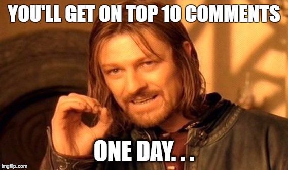 One Does Not Simply Meme | YOU'LL GET ON TOP 10 COMMENTS; ONE DAY. . . | image tagged in memes,one does not simply | made w/ Imgflip meme maker
