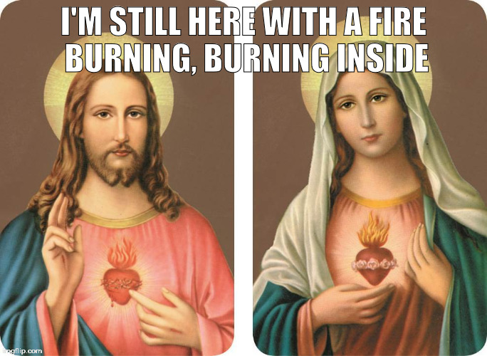 Gotta deal with the devil | I'M STILL HERE WITH A FIRE BURNING, BURNING INSIDE | image tagged in jesus,christ,mary sue,fire,deal with the devil | made w/ Imgflip meme maker