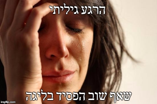 First World Problems Meme | הרגע גיליתי; שאף שוב הפסיד בליגה | image tagged in memes,first world problems | made w/ Imgflip meme maker