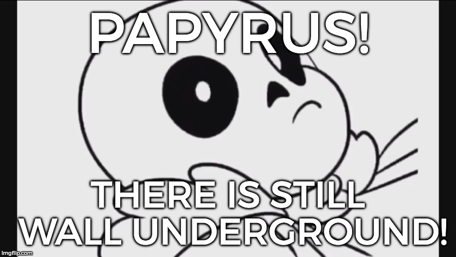 Wake Me Up Inside Sans | PAPYRUS! THERE IS STILL WALL UNDERGROUND! | image tagged in wake me up inside sans | made w/ Imgflip meme maker