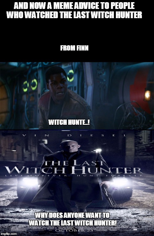 AND NOW A MEME ADVICE TO PEOPLE WHO WATCHED THE LAST WITCH HUNTER; FROM FINN; WITCH HUNTE..! WHY DOES ANYONE WANT TO WATCH THE LAST WITCH HUNTER! | made w/ Imgflip meme maker