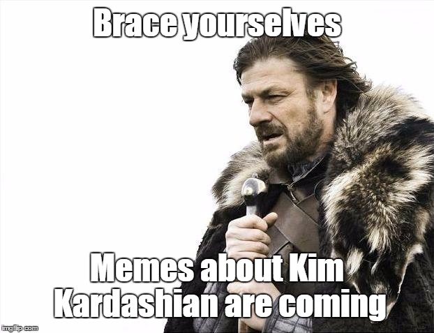 She was robbed in Paris | Brace yourselves; Memes about Kim Kardashian are coming | image tagged in memes,brace yourselves x is coming,trhtimmy,kim kardashian | made w/ Imgflip meme maker