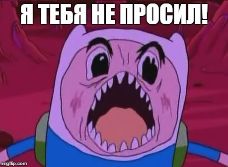 Finn The Human Meme | Я ТЕБЯ НЕ ПРОСИЛ! | image tagged in memes,finn the human | made w/ Imgflip meme maker