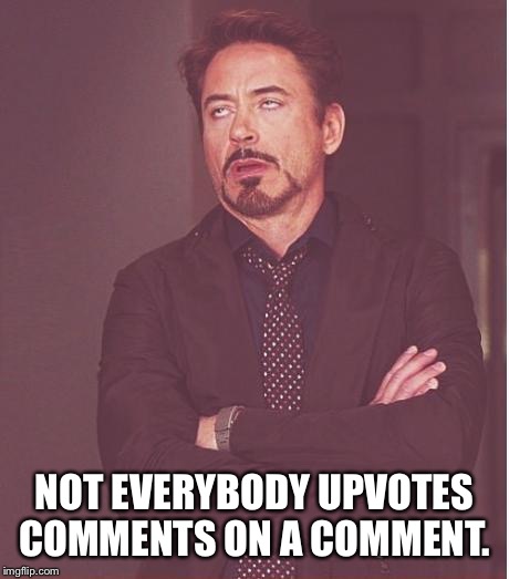 Face You Make Robert Downey Jr Meme | NOT EVERYBODY UPVOTES COMMENTS ON A COMMENT. | image tagged in memes,face you make robert downey jr | made w/ Imgflip meme maker