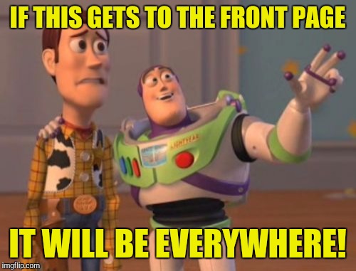 X, X Everywhere Meme | IF THIS GETS TO THE FRONT PAGE; IT WILL BE EVERYWHERE! | image tagged in memes,x x everywhere | made w/ Imgflip meme maker