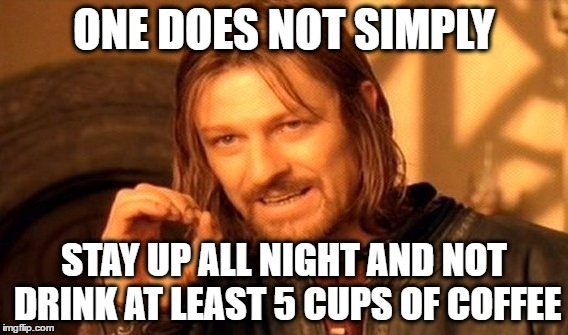 One Does Not Simply Meme | ONE DOES NOT SIMPLY; STAY UP ALL NIGHT AND NOT DRINK AT LEAST 5 CUPS OF COFFEE | image tagged in memes,one does not simply,coffee,cups,up all night | made w/ Imgflip meme maker