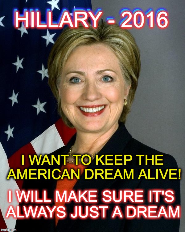 We'll you'll still be able to dream, won't you? | HILLARY - 2016; HILLARY - 2016; I WANT TO KEEP THE AMERICAN DREAM ALIVE! I WILL MAKE SURE IT'S ALWAYS JUST A DREAM | image tagged in hillaryclinton | made w/ Imgflip meme maker