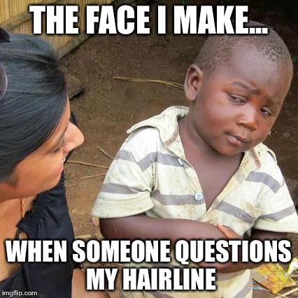 Third World Skeptical Kid Meme | THE FACE I MAKE... WHEN SOMEONE QUESTIONS MY HAIRLINE | image tagged in memes,third world skeptical kid | made w/ Imgflip meme maker