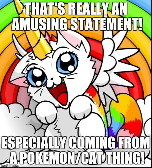 THAT'S REALLY AN AMUSING STATEMENT! ESPECIALLY COMING FROM A POKEMON/CAT THING! | made w/ Imgflip meme maker