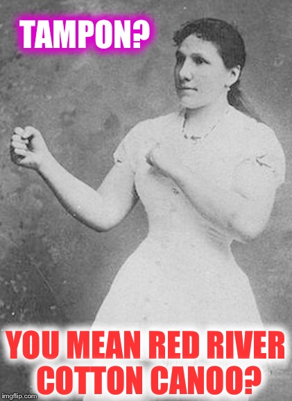 Overly Manly Woman | TAMPON? YOU MEAN RED RIVER COTTON CANOO? | image tagged in overly manly woman,memes | made w/ Imgflip meme maker