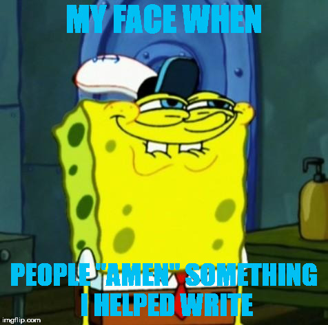It's the little things that need confessing... | MY FACE WHEN; PEOPLE "AMEN" SOMETHING I HELPED WRITE | image tagged in suicide face spongbob | made w/ Imgflip meme maker