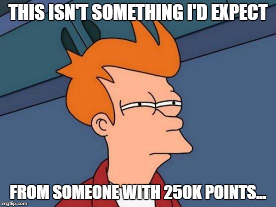 Futurama Fry Meme | THIS ISN'T SOMETHING I'D EXPECT FROM SOMEONE WITH 250K POINTS... | image tagged in memes,futurama fry | made w/ Imgflip meme maker