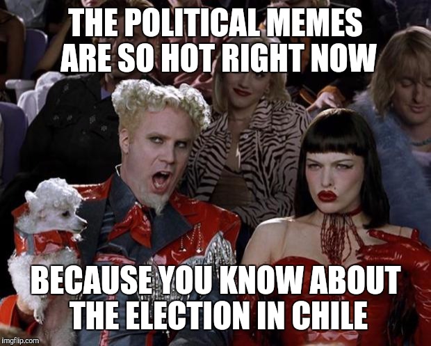 Mugatu So Hot Right Now | THE POLITICAL MEMES ARE SO HOT RIGHT NOW; BECAUSE YOU KNOW ABOUT THE ELECTION IN CHILE | image tagged in memes,mugatu so hot right now | made w/ Imgflip meme maker