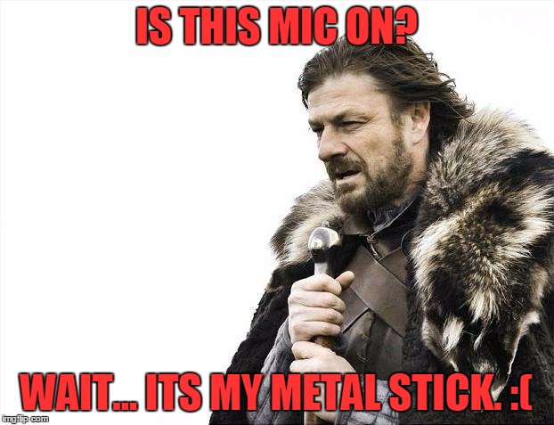 Brace Yourselves X is Coming Meme | IS THIS MIC ON? WAIT... ITS MY METAL STICK. :( | image tagged in memes,brace yourselves x is coming | made w/ Imgflip meme maker