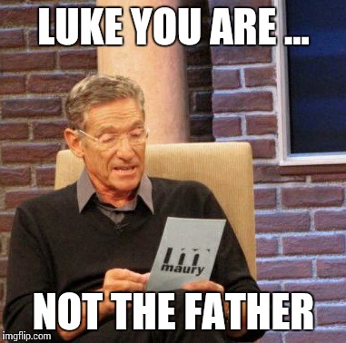 Maury Lie Detector Meme | LUKE YOU ARE ... NOT THE FATHER | image tagged in memes,maury lie detector | made w/ Imgflip meme maker