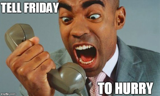 TELL FRIDAY; TO HURRY | image tagged in friday | made w/ Imgflip meme maker