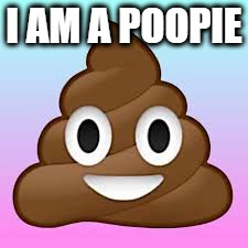 I AM A POOPIE | made w/ Imgflip meme maker