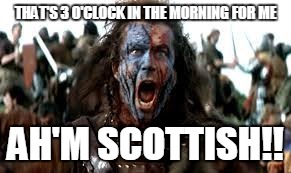 THAT'S 3 O'CLOCK IN THE MORNING FOR ME AH'M SCOTTISH!! | made w/ Imgflip meme maker