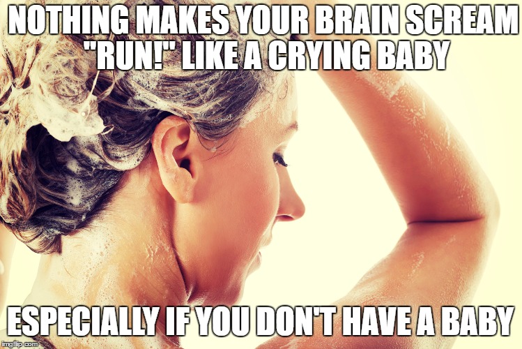 NOTHING MAKES YOUR BRAIN SCREAM "RUN!" LIKE A CRYING BABY; ESPECIALLY IF YOU DON'T HAVE A BABY | image tagged in funny,baby,shower,scary,meme,funny memes | made w/ Imgflip meme maker