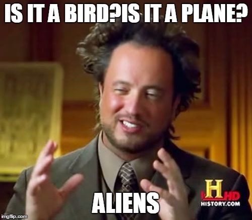 Ancient Aliens Meme | IS IT A BIRD?IS IT A PLANE? ALIENS | image tagged in memes,ancient aliens | made w/ Imgflip meme maker