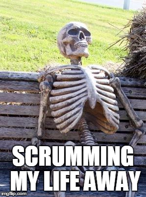 Waiting Skeleton | SCRUMMING MY LIFE AWAY | image tagged in memes,waiting skeleton | made w/ Imgflip meme maker