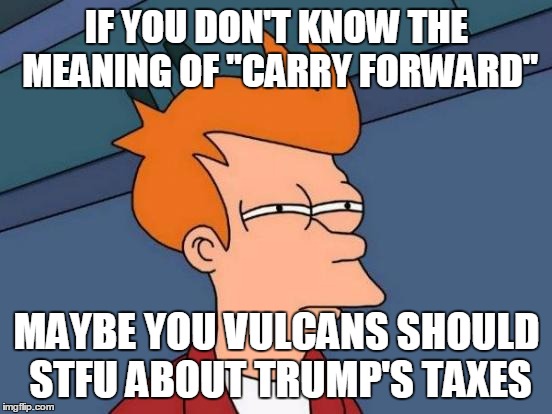 Tax law is complicated.  It's even more complicated when you're stupid. | IF YOU DON'T KNOW THE MEANING OF "CARRY FORWARD" MAYBE YOU VULCANS SHOULD STFU ABOUT TRUMP'S TAXES | image tagged in donald trump,taxes,stupidity | made w/ Imgflip meme maker