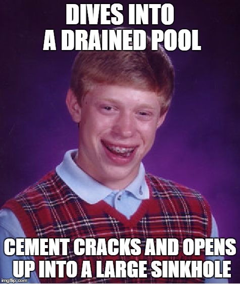 Bad Luck Brian Meme | DIVES INTO A DRAINED POOL CEMENT CRACKS AND OPENS UP INTO A LARGE SINKHOLE | image tagged in memes,bad luck brian | made w/ Imgflip meme maker