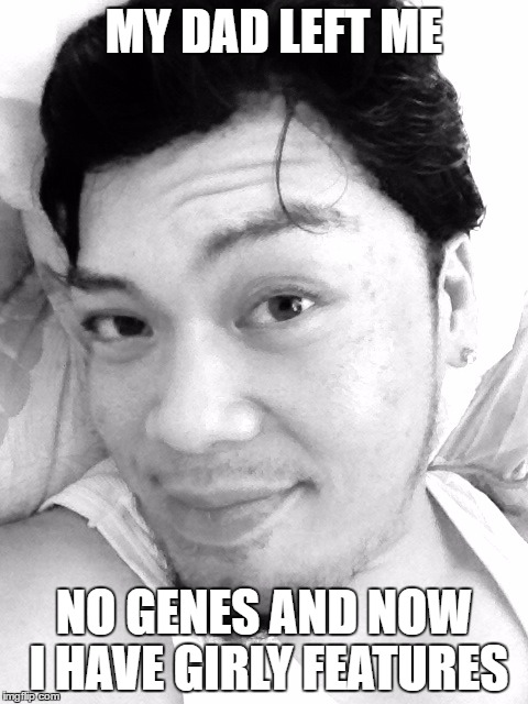 MY DAD LEFT ME; NO GENES AND NOW I HAVE GIRLY FEATURES | image tagged in male feminist | made w/ Imgflip meme maker
