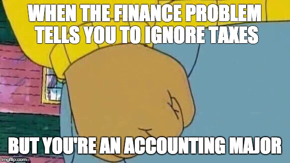 Arthur Fist | WHEN THE FINANCE PROBLEM TELLS YOU TO IGNORE TAXES; BUT YOU'RE AN ACCOUNTING MAJOR | image tagged in arthur fist | made w/ Imgflip meme maker