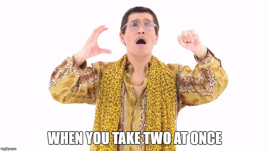 WHEN YOU TAKE TWO AT ONCE | made w/ Imgflip meme maker