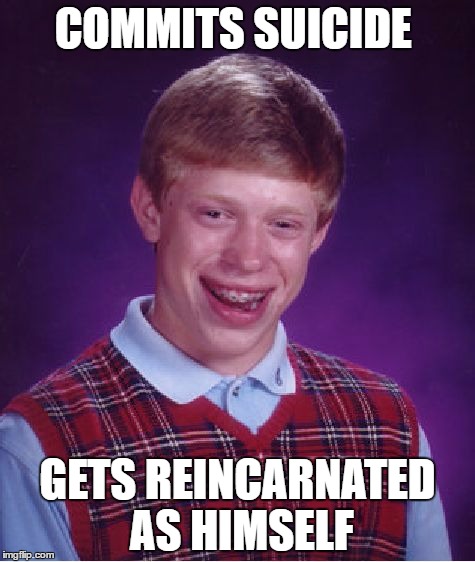 Stuck in the circle of life until he learns to love himself and his bad luck. | COMMITS SUICIDE; GETS REINCARNATED AS HIMSELF | image tagged in memes,bad luck brian,suicide,reincarnation,death | made w/ Imgflip meme maker