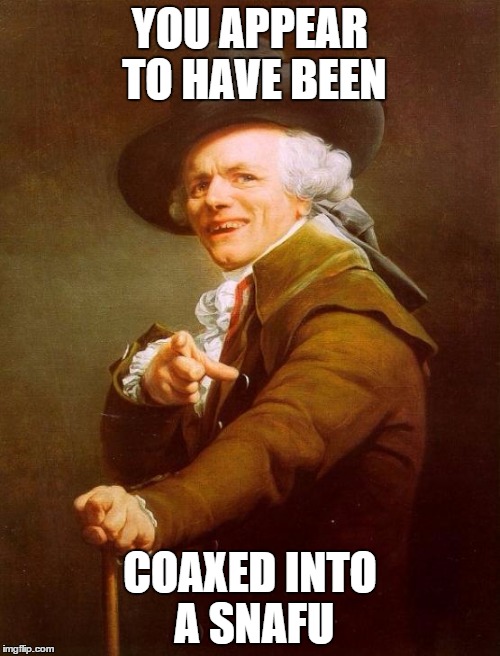 Joseph Ducreux Meme | YOU APPEAR TO HAVE BEEN; COAXED INTO A SNAFU | image tagged in memes,joseph ducreux | made w/ Imgflip meme maker