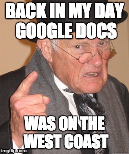 Back In My Day | BACK IN MY DAY GOOGLE DOCS; WAS ON THE WEST COAST | image tagged in memes,back in my day | made w/ Imgflip meme maker