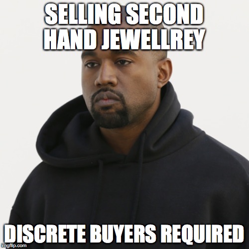 Kanye | SELLING SECOND HAND JEWELLREY; DISCRETE BUYERS REQUIRED | image tagged in kanye,kim,jewels | made w/ Imgflip meme maker