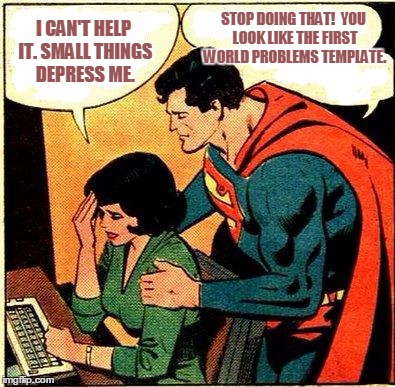 Superman & Lois Problems | STOP DOING THAT!  YOU LOOK LIKE THE FIRST WORLD PROBLEMS TEMPLATE. I CAN'T HELP IT. SMALL THINGS DEPRESS ME. | image tagged in superman  lois problems | made w/ Imgflip meme maker