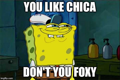 Don't You Squidward | YOU LIKE CHICA; DON'T YOU FOXY | image tagged in memes,dont you squidward | made w/ Imgflip meme maker