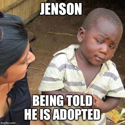 Third World Skeptical Kid | JENSON; BEING TOLD HE IS ADOPTED | image tagged in memes,third world skeptical kid | made w/ Imgflip meme maker