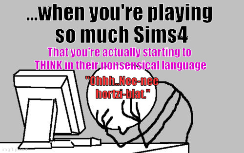 What..The..HELL..Has Happened To My Life: | ...when you're playing so much Sims4; That you're actually starting to THINK in their nonsensical language; "Ohhh..Nee-nee hortzi-blat." | image tagged in memes,computer guy facepalm,sims 4 | made w/ Imgflip meme maker