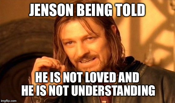 One Does Not Simply Meme | JENSON BEING TOLD; HE IS NOT LOVED AND HE IS NOT UNDERSTANDING | image tagged in memes,one does not simply | made w/ Imgflip meme maker