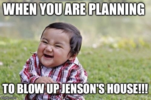 Evil Toddler | WHEN YOU ARE PLANNING; TO BLOW UP JENSON'S HOUSE!!! | image tagged in memes,evil toddler | made w/ Imgflip meme maker