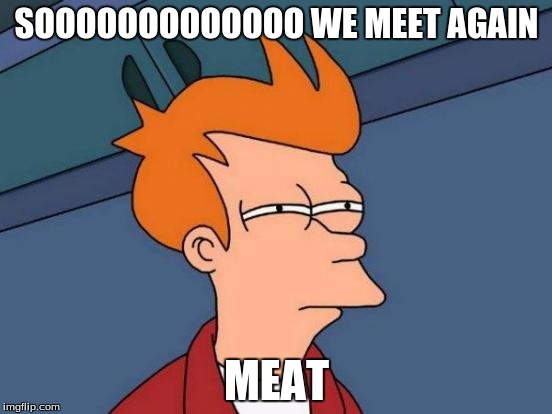 Futurama Fry Meme | SOOOOOOOOOOOOO
WE MEET AGAIN; MEAT | image tagged in memes,futurama fry | made w/ Imgflip meme maker