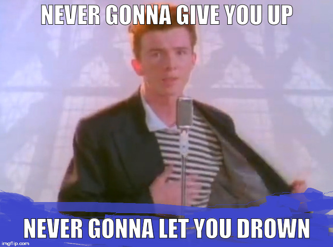 Rick be careful | NEVER GONNA GIVE YOU UP; NEVER GONNA LET YOU DROWN | image tagged in rick astley | made w/ Imgflip meme maker