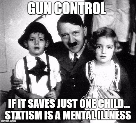hitler children | GUN CONTROL; IF IT SAVES JUST ONE CHILD... STATISM IS A MENTAL ILLNESS | image tagged in hitler children | made w/ Imgflip meme maker