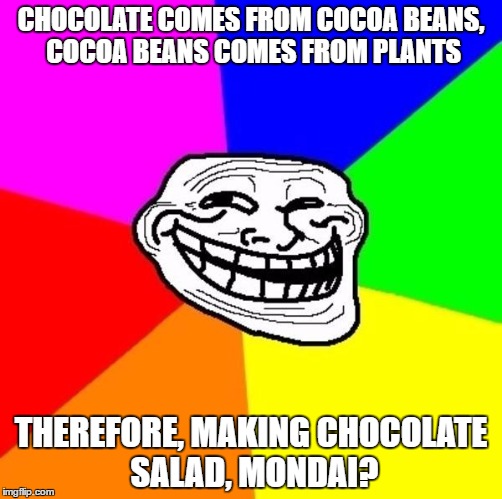 Chocolate Trollface | CHOCOLATE COMES FROM COCOA BEANS, COCOA BEANS COMES FROM PLANTS; THEREFORE, MAKING CHOCOLATE SALAD, MONDAI? | image tagged in mytroll,trollface,problem | made w/ Imgflip meme maker