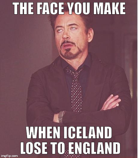 Face You Make Robert Downey Jr | THE FACE YOU MAKE; WHEN ICELAND LOSE TO ENGLAND | image tagged in memes,face you make robert downey jr | made w/ Imgflip meme maker