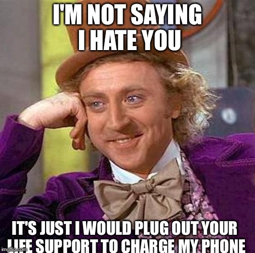Creepy Condescending Wonka Meme | I'M NOT SAYING I HATE YOU; IT'S JUST I WOULD PLUG OUT YOUR LIFE SUPPORT TO CHARGE MY PHONE | image tagged in memes,creepy condescending wonka | made w/ Imgflip meme maker