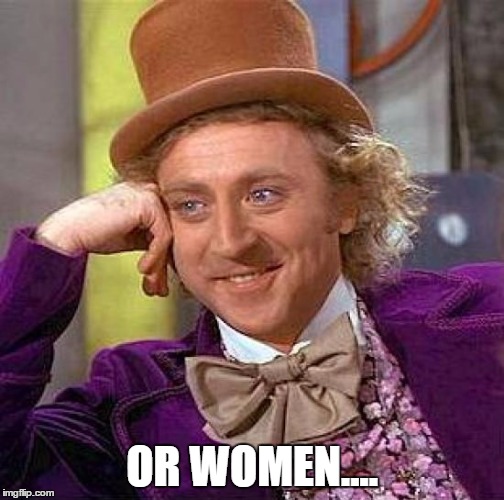 Creepy Condescending Wonka Meme | OR WOMEN.... | image tagged in memes,creepy condescending wonka | made w/ Imgflip meme maker