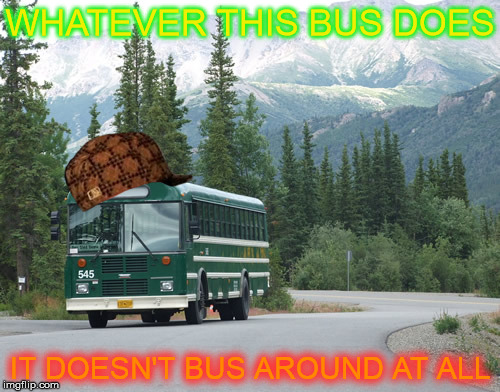 Denali Park Alaska Shuttle Bus | WHATEVER THIS BUS DOES; IT DOESN'T BUS AROUND AT ALL | image tagged in denali park alaska shuttle bus,scumbag,no screwing around | made w/ Imgflip meme maker