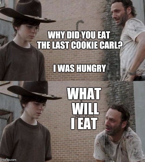 Rick and Carl Meme | WHY DID YOU EAT THE LAST COOKIE CARL? WHAT WILL I EAT; I WAS HUNGRY | image tagged in memes,rick and carl | made w/ Imgflip meme maker