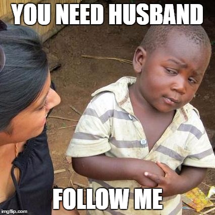 Third World Skeptical Kid | YOU NEED HUSBAND; FOLLOW ME | image tagged in memes,third world skeptical kid | made w/ Imgflip meme maker